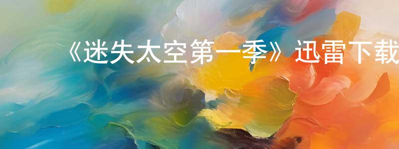 ﻿陈聪辉发布﻿《迷失太空第一季》迅雷下载/在线观看-魔幻科幻-美剧天堂